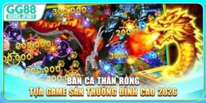 ban-ca-than-rong-tua-game-san-thuong-dinh-cao-2026